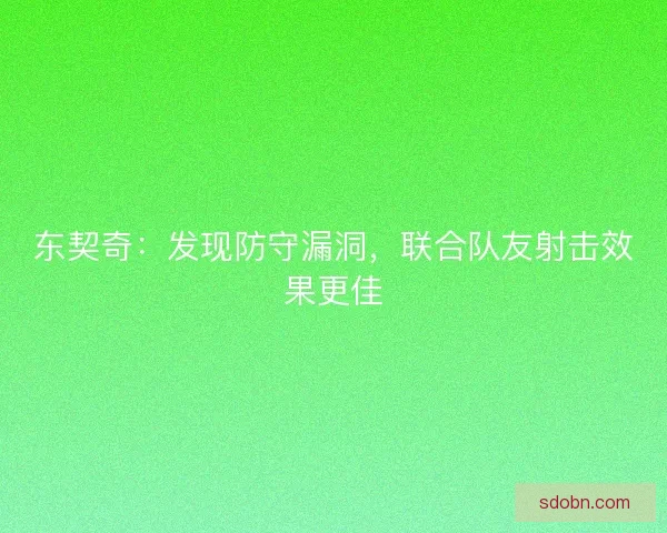 东契奇：发现防守漏洞，联合队友射击效果更佳